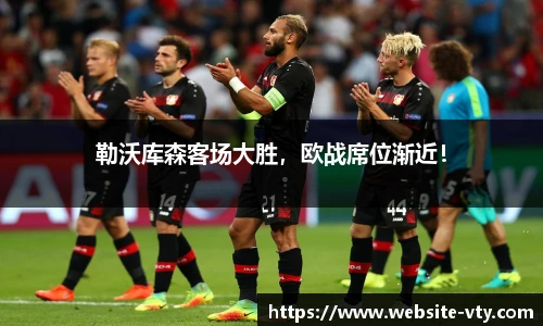 勒沃库森客场大胜，欧战席位渐近！