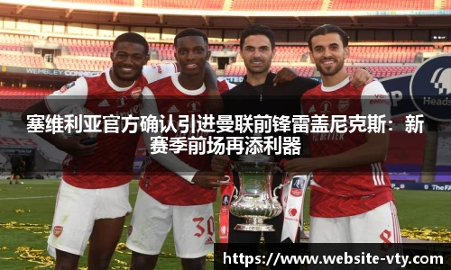 塞维利亚官方确认引进曼联前锋雷盖尼克斯：新赛季前场再添利器