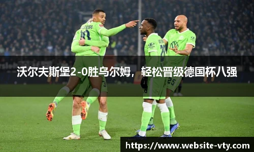 沃尔夫斯堡2-0胜乌尔姆，轻松晋级德国杯八强