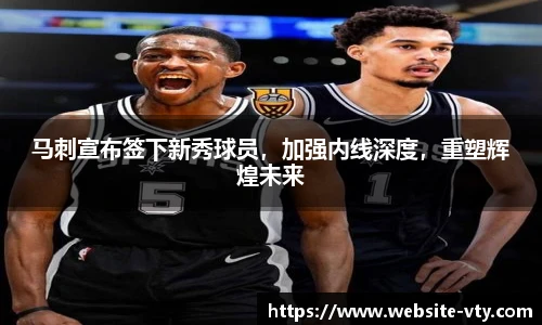 马刺宣布签下新秀球员，加强内线深度，重塑辉煌未来