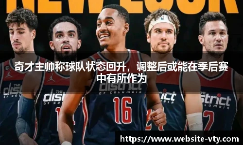 奇才主帅称球队状态回升，调整后或能在季后赛中有所作为