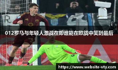 012罗马与年轻人激战在即谁能在欧战中笑到最后