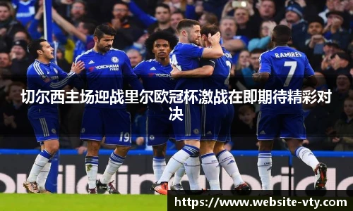 切尔西主场迎战里尔欧冠杯激战在即期待精彩对决