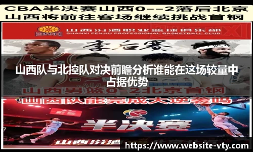 山西队与北控队对决前瞻分析谁能在这场较量中占据优势