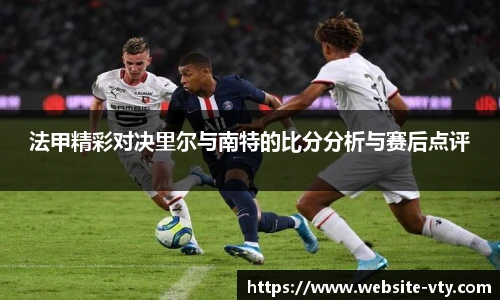 法甲精彩对决里尔与南特的比分分析与赛后点评