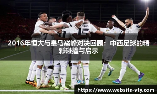 2016年恒大与皇马巅峰对决回顾：中西足球的精彩碰撞与启示