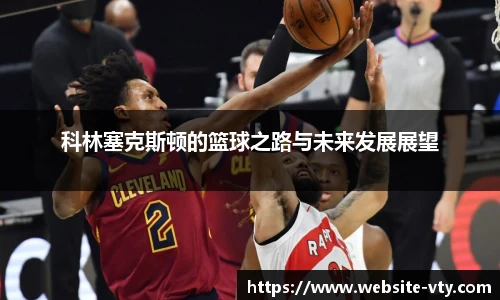 科林塞克斯顿的篮球之路与未来发展展望